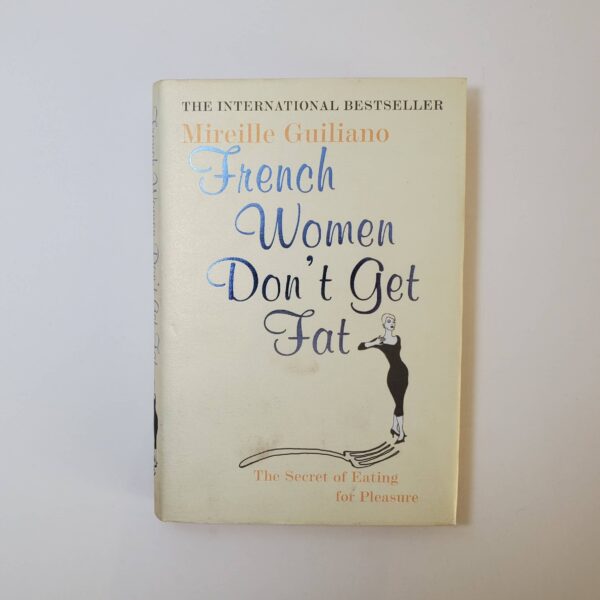 French Women Don't Get Fat: The Secret of Eating for Pleasure by Mireille Guiliano (Hardcover)